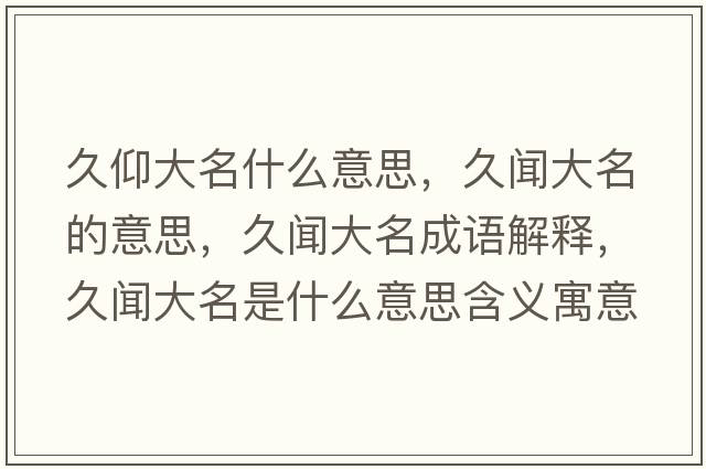 久仰大名什么意思，久聞大名的意思，久聞大名成語(yǔ)解釋?zhuān)寐劥竺鞘裁匆馑己x寓意