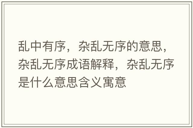 亂中有序，雜亂無(wú)序的意思，雜亂無(wú)序成語(yǔ)解釋?zhuān)s亂無(wú)序是什么意思含義寓意