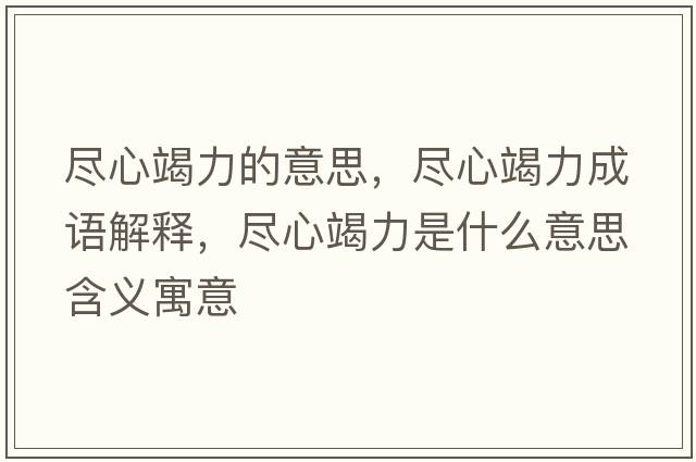 盡心竭力的意思，盡心竭力成語(yǔ)解釋?zhuān)M心竭力是什么意思含義寓意