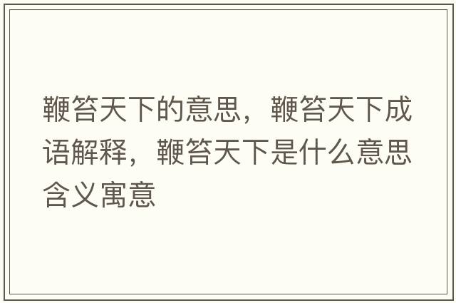 鞭笞天下的意思，鞭笞天下成語(yǔ)解釋?zhuān)摅滋煜率鞘裁匆馑己x寓意