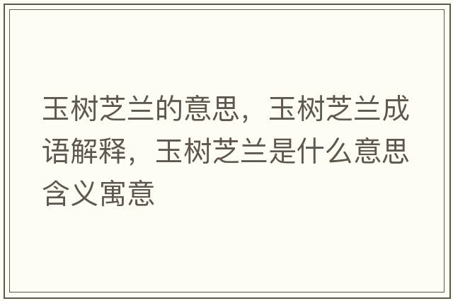 玉樹(shù)芝蘭的意思，玉樹(shù)芝蘭成語(yǔ)解釋?zhuān)駱?shù)芝蘭是什么意思含義寓意
