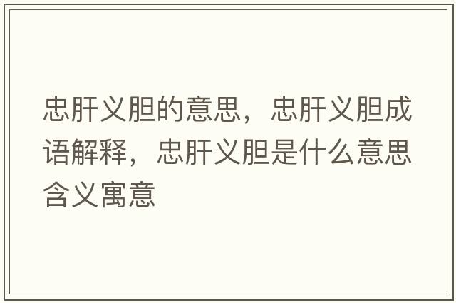 忠肝義膽的意思，忠肝義膽成語(yǔ)解釋?zhuān)腋瘟x膽是什么意思含義寓意