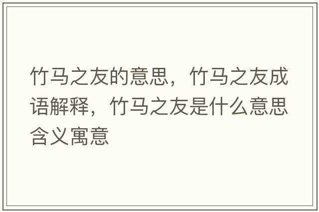 竹馬之友的意思，竹馬之友成語(yǔ)解釋?zhuān)耨R之友是什么意思含義寓意