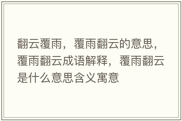 翻云覆雨，覆雨翻云的意思，覆雨翻云成語(yǔ)解釋?zhuān)灿攴剖鞘裁匆馑己x寓意