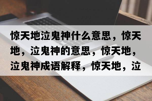 驚天地泣鬼神什么意思，驚天地，泣鬼神的意思，驚天地，泣鬼神成語(yǔ)解釋?zhuān)@天地，泣鬼神是什么意思含義寓意