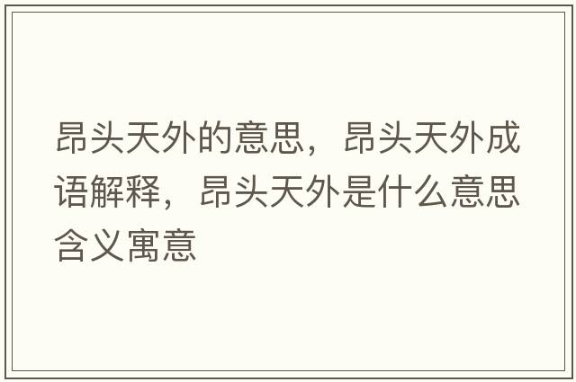 昂頭天外的意思，昂頭天外成語(yǔ)解釋?zhuān)侯^天外是什么意思含義寓意