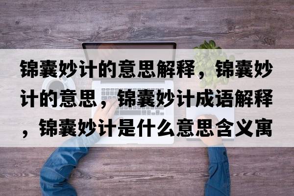 錦囊妙計的意思解釋?zhuān)\囊妙計的意思，錦囊妙計成語(yǔ)解釋?zhuān)\囊妙計是什么意思含義寓意
