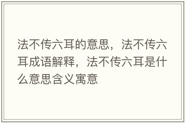 法不傳六耳的意思，法不傳六耳成語(yǔ)解釋?zhuān)ú粋髁鞘裁匆馑己x寓意