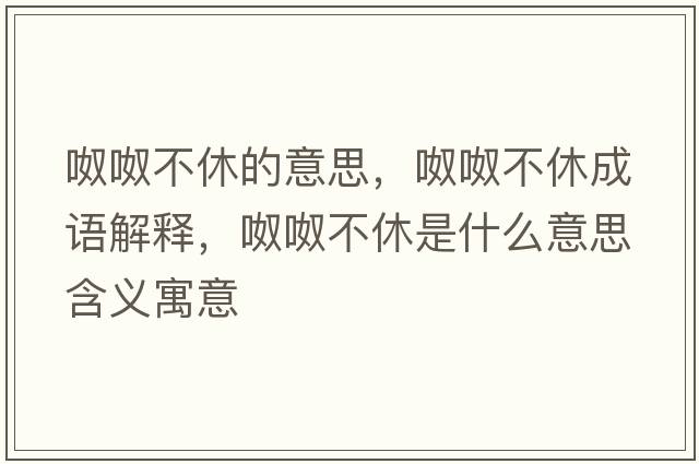 呶呶不休的意思，呶呶不休成語(yǔ)解釋?zhuān)芜尾恍菔鞘裁匆馑己x寓意