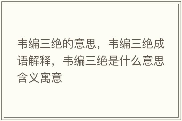 韋編三絕的意思，韋編三絕成語(yǔ)解釋?zhuān)f編三絕是什么意思含義寓意