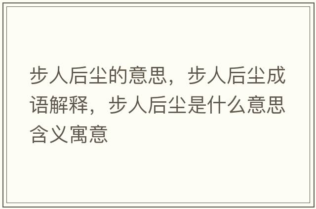 步人后塵的意思，步人后塵成語(yǔ)解釋?zhuān)饺撕髩m是什么意思含義寓意