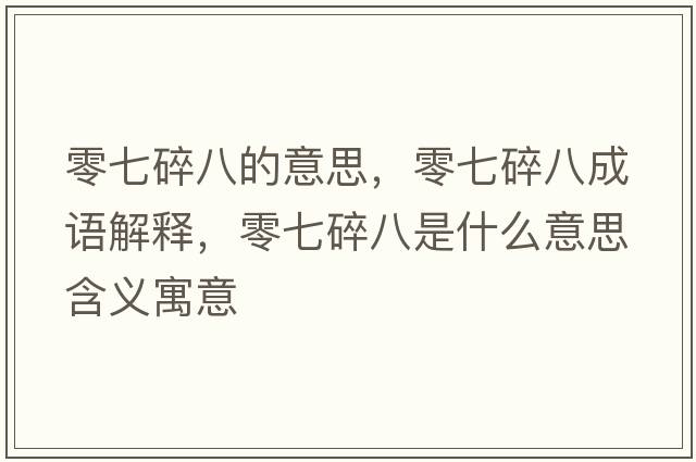零七碎八的意思，零七碎八成語(yǔ)解釋?zhuān)闫咚榘耸鞘裁匆馑己x寓意