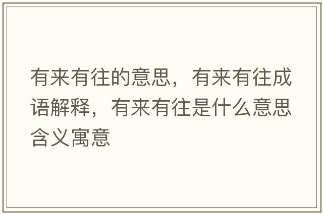 有來(lái)有往的意思，有來(lái)有往成語(yǔ)解釋?zhuān)衼?lái)有往是什么意思含義寓意