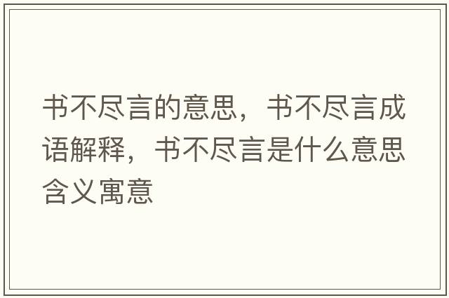 書(shū)不盡言的意思，書(shū)不盡言成語(yǔ)解釋?zhuān)瑫?shū)不盡言是什么意思含義寓意