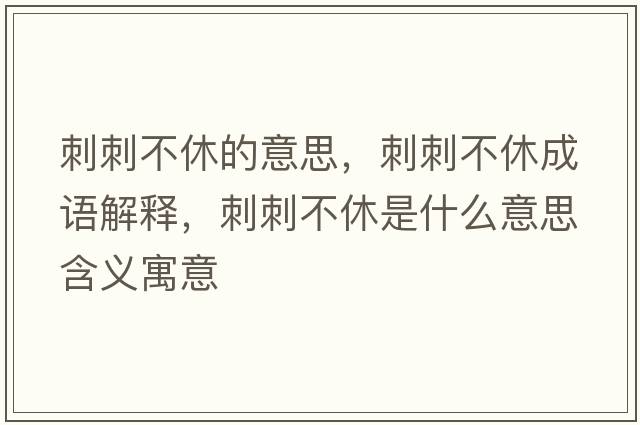 刺刺不休的意思，刺刺不休成語(yǔ)解釋?zhuān)檀滩恍菔鞘裁匆馑己x寓意