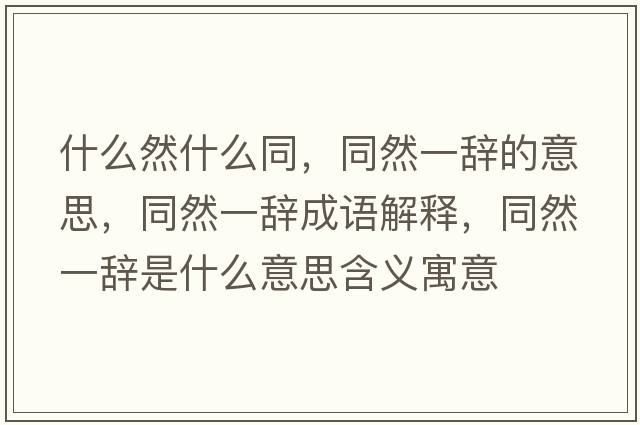 什么然什么同，同然一辭的意思，同然一辭成語(yǔ)解釋?zhuān)灰晦o是什么意思含義寓意