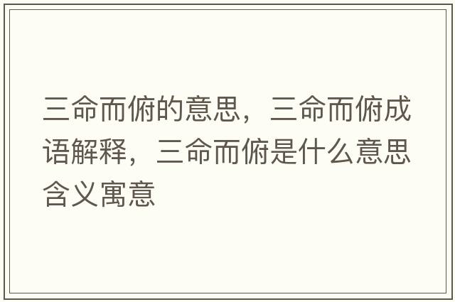 三命而俯的意思，三命而俯成語(yǔ)解釋?zhuān)┦鞘裁匆馑己x寓意