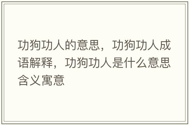 功狗功人的意思，功狗功人成語(yǔ)解釋?zhuān)饭θ耸鞘裁匆馑己x寓意