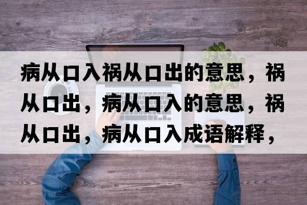 病從口入禍從口出的意思，禍從口出，病從口入的意思，禍從口出，病從口入成語(yǔ)解釋?zhuān)湉目诔?，病從口入是什么意思含義寓意