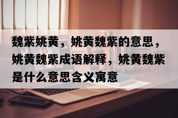 魏紫姚黃，姚黃魏紫的意思，姚黃魏紫成語(yǔ)解釋?zhuān)S魏紫是什么意思含義寓意