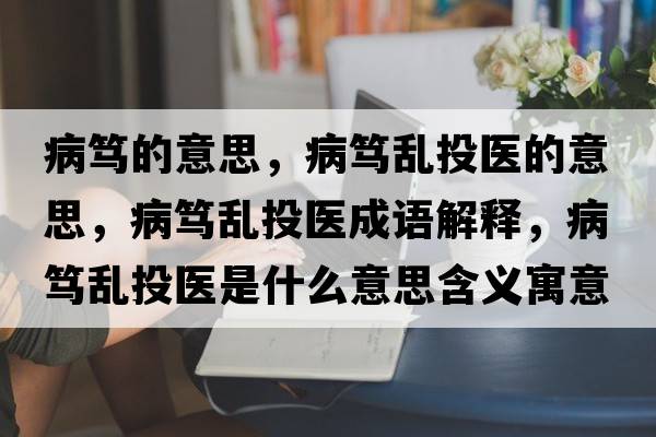 病篤的意思，病篤亂投醫的意思，病篤亂投醫成語(yǔ)解釋?zhuān)『V亂投醫是什么意思含義寓意