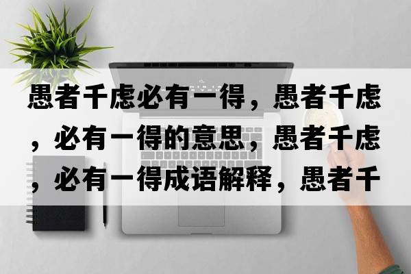愚者千慮必有一得，愚者千慮，必有一得的意思，愚者千慮，必有一得成語(yǔ)解釋?zhuān)拚咔]，必有一得是什么意思含義寓意