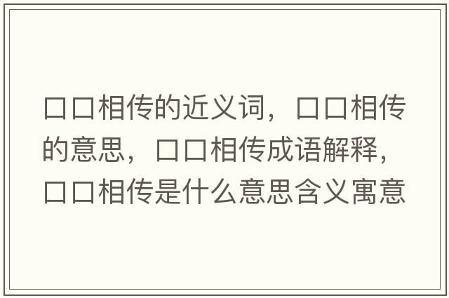 口口相傳的近義詞，口口相傳的意思，口口相傳成語(yǔ)解釋?zhuān)诳谙鄠魇鞘裁匆馑己x寓意