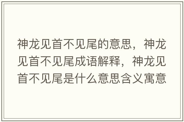 神龍見(jiàn)首不見(jiàn)尾的意思，神龍見(jiàn)首不見(jiàn)尾成語(yǔ)解釋?zhuān)颀堃?jiàn)首不見(jiàn)尾是什么意思含義寓意