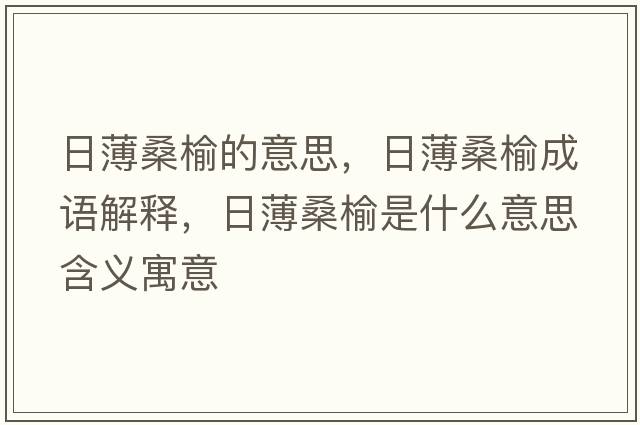 日薄桑榆的意思，日薄桑榆成語(yǔ)解釋?zhuān)毡∩Ｓ苁鞘裁匆馑己x寓意