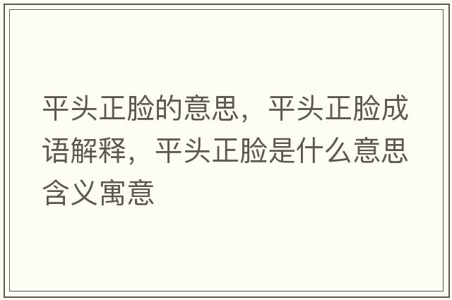 平頭正臉的意思，平頭正臉成語(yǔ)解釋?zhuān)筋^正臉是什么意思含義寓意