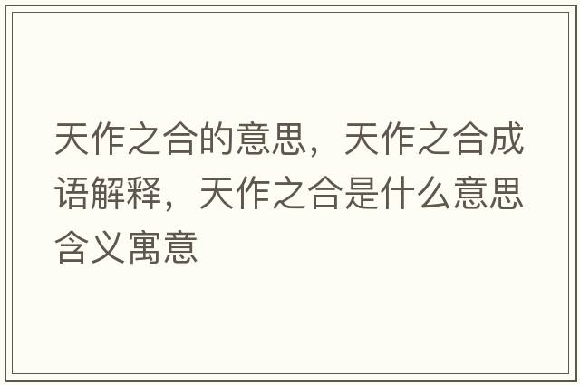 天作之合的意思，天作之合成語(yǔ)解釋?zhuān)熳髦鲜鞘裁匆馑己x寓意