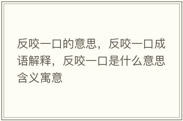 反咬一口的意思，反咬一口成語(yǔ)解釋?zhuān)匆б豢谑鞘裁匆馑己x寓意
