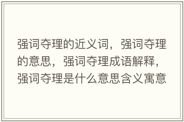 強詞奪理的近義詞，強詞奪理的意思，強詞奪理成語(yǔ)解釋?zhuān)瑥娫~奪理是什么意思含義寓意