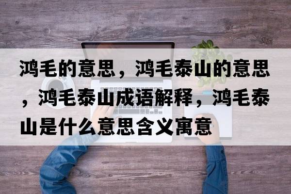 鴻毛的意思，鴻毛泰山的意思，鴻毛泰山成語(yǔ)解釋?zhuān)櫭┥绞鞘裁匆馑己x寓意