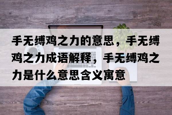手無(wú)縛雞之力的意思，手無(wú)縛雞之力成語(yǔ)解釋?zhuān)譄o(wú)縛雞之力是什么意思含義寓意