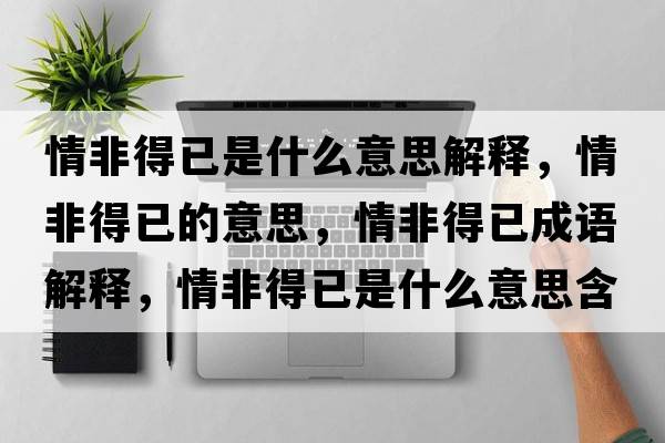 情非得已是什么意思解釋?zhuān)榉堑靡训囊馑?，情非得已成語(yǔ)解釋?zhuān)榉堑靡咽鞘裁匆馑己x寓意