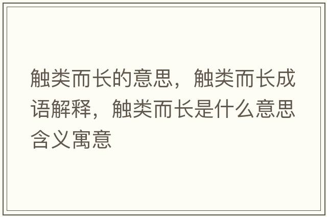 觸類(lèi)而長(cháng)的意思，觸類(lèi)而長(cháng)成語(yǔ)解釋?zhuān)|類(lèi)而長(cháng)是什么意思含義寓意