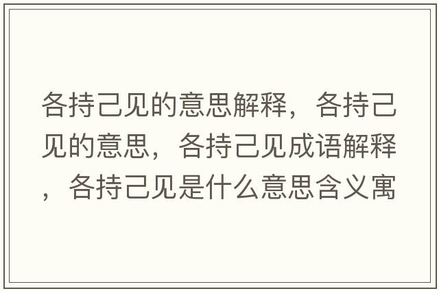 各持己見(jiàn)的意思解釋?zhuān)鞒旨阂?jiàn)的意思，各持己見(jiàn)成語(yǔ)解釋?zhuān)鞒旨阂?jiàn)是什么意思含義寓意