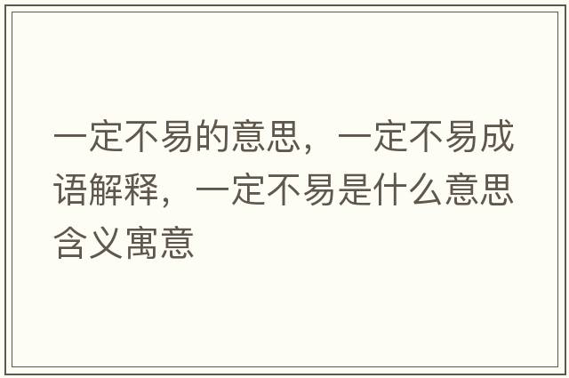 一定不易的意思，一定不易成語(yǔ)解釋?zhuān)欢ú灰资鞘裁匆馑己x寓意