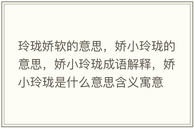 玲瓏嬌軟的意思，嬌小玲瓏的意思，嬌小玲瓏成語(yǔ)解釋?zhuān)瑡尚×岘囀鞘裁匆馑己x寓意