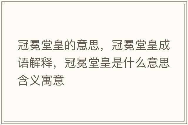 冠冕堂皇的意思，冠冕堂皇成語(yǔ)解釋?zhuān)诿崽没适鞘裁匆馑己x寓意