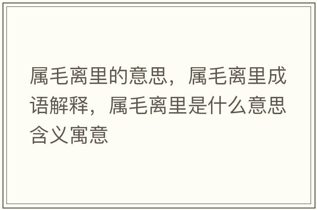 屬毛離里的意思，屬毛離里成語(yǔ)解釋?zhuān)瑢倜x里是什么意思含義寓意