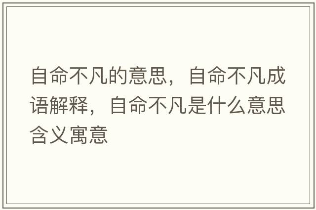自命不凡的意思，自命不凡成語(yǔ)解釋?zhuān)悦环彩鞘裁匆馑己x寓意