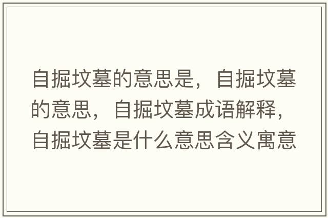 自掘墳墓的意思是，自掘墳墓的意思，自掘墳墓成語(yǔ)解釋?zhuān)跃驂災故鞘裁匆馑己x寓意