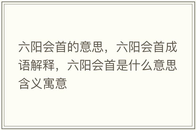 六陽(yáng)會(huì )首的意思，六陽(yáng)會(huì )首成語(yǔ)解釋?zhuān)?yáng)會(huì )首是什么意思含義寓意