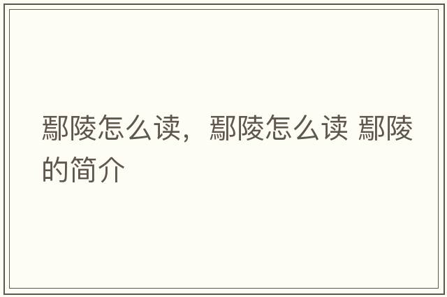 鄢陵怎么讀，鄢陵怎么讀 鄢陵的簡(jiǎn)介