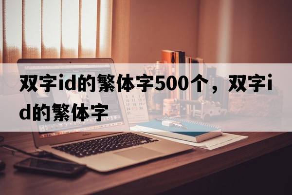 雙字id的繁體字500個(gè)，雙字id的繁體字