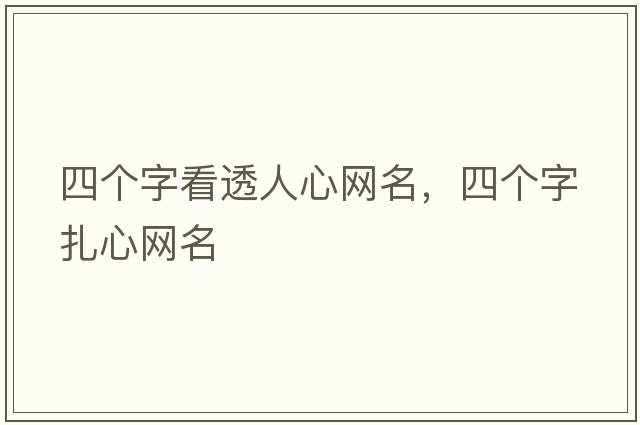 四個(gè)字看透人心網(wǎng)名，四個(gè)字扎心網(wǎng)名