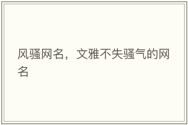 風(fēng)騷網(wǎng)名，文雅不失騷氣的網(wǎng)名
