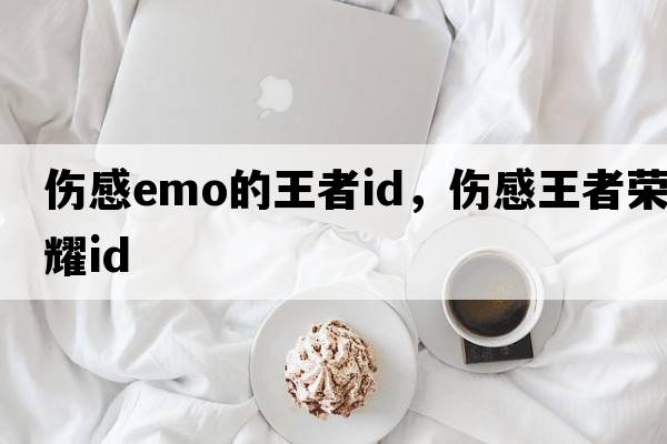 傷感emo的王者id，傷感王者榮耀id